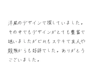 洋風のデザインで探していました。その中でもデザインがとても豊富で迷いましたがどれもステキで友人や親族からも好評でした。ありがとうございました。