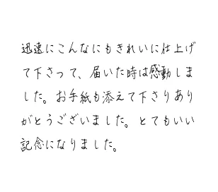 迅速にこんなにもきれいに仕上げて下さって、届いた時は感動しました。お手紙も添えて下さりありがとうございました。とてもいい記念になりました。